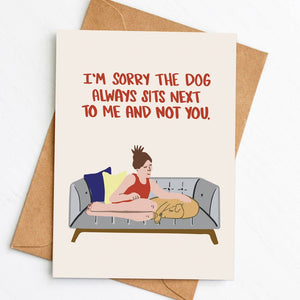 I'm Sorry The Dog Always Sits Next to Me and Not You Card
