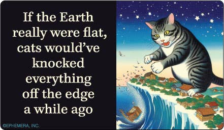 If the Earth were really flat, cats would've..Sticker