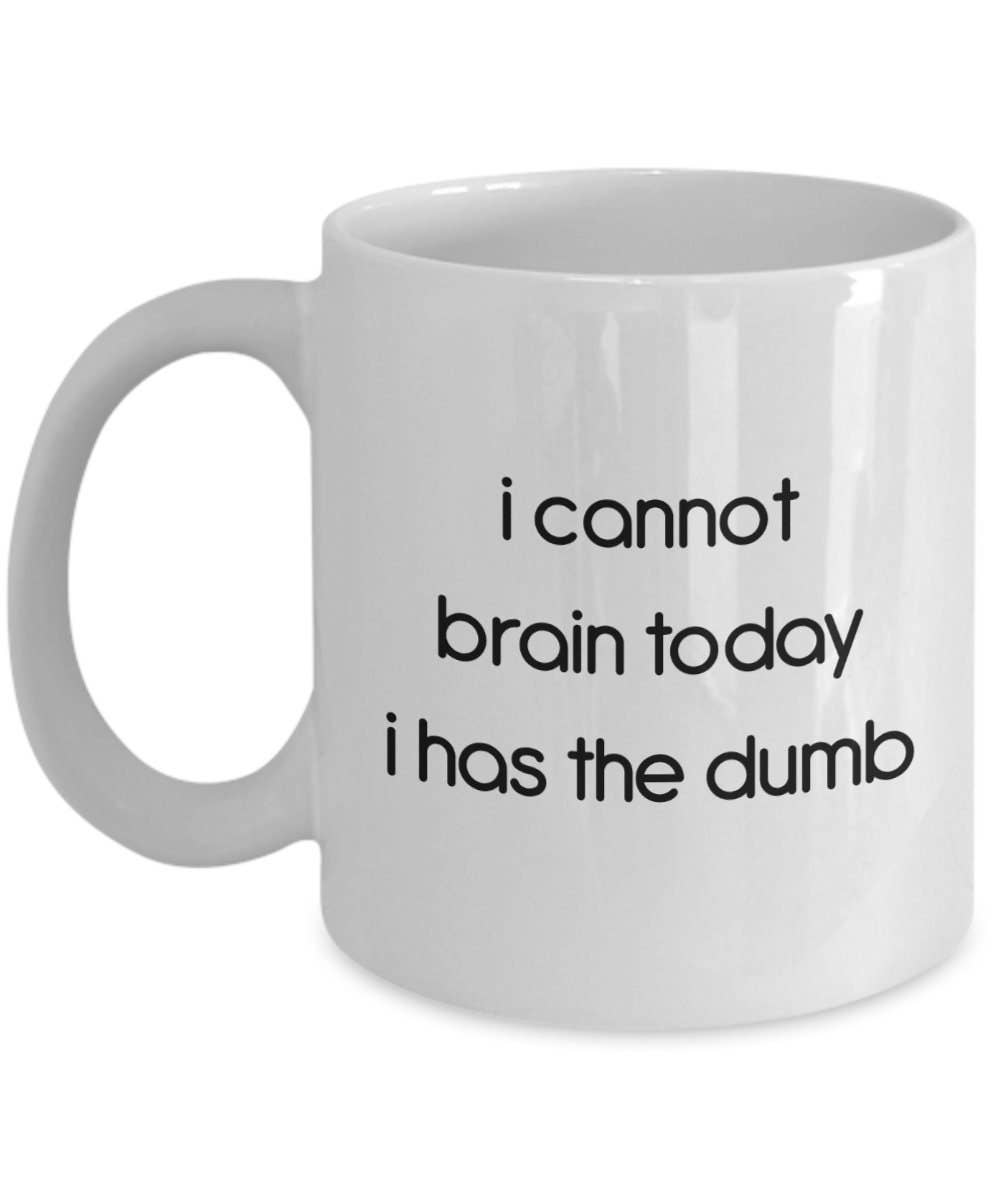 I Cannot Brain Today I Has the Dumb Mug